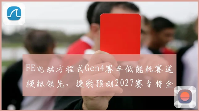 FE电动方程式Gen4赛车低能耗赛道模拟领先,捷豹预测2027赛季将全面压制传统动力单元