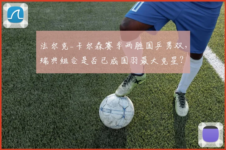 法尔克_卡尔森赛季两胜国乒男双,瑞典组合是否已成国羽最大克星?