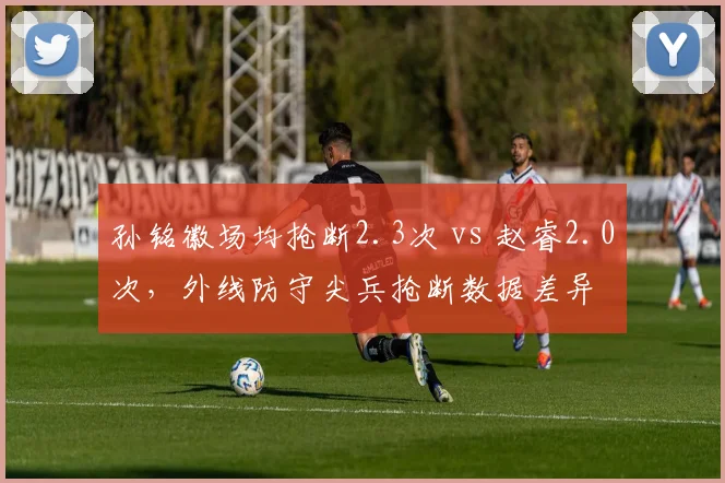 孙铭徽场均抢断2.3次 vs 赵睿2.0次，外线防守尖兵抢断数据差异